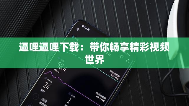 逼哩逼哩下载：带你畅享精彩视频世界