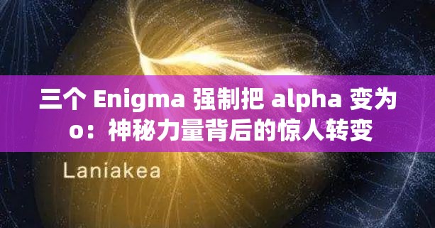 三个 Enigma 强制把 alpha 变为 o：神秘力量背后的惊人转变