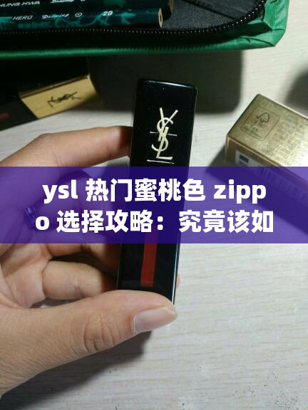 ysl 热门蜜桃色 zippo 选择攻略：究竟该如何选