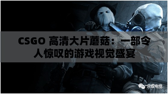 CSGO 高清大片蘑菇：一部令人惊叹的游戏视觉盛宴