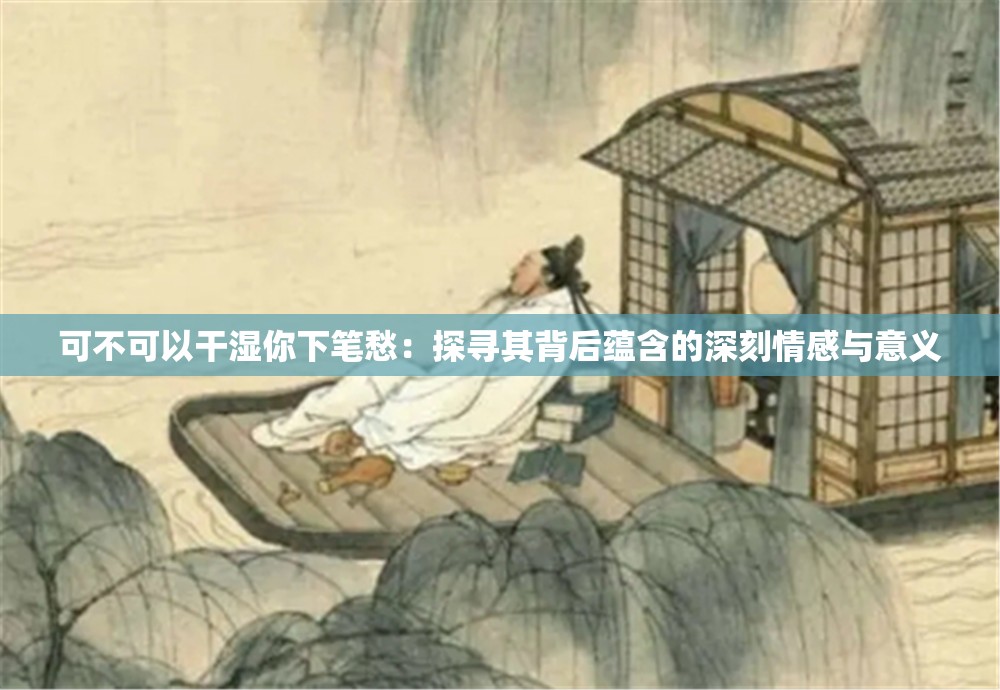 可不可以干湿你下笔愁：探寻其背后蕴含的深刻情感与意义