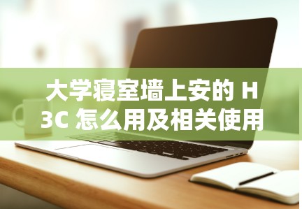 大学寝室墙上安的 H3C 怎么用及相关使用指南