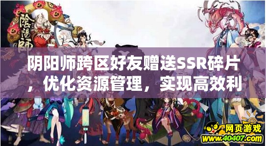 阴阳师跨区好友赠送SSR碎片，优化资源管理，实现高效利用并避免浪费