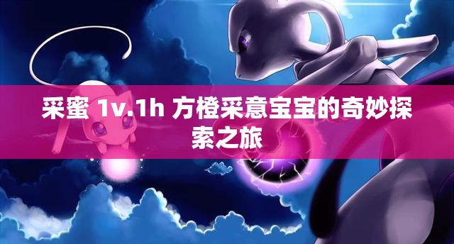 采蜜 1v.1h 方橙采意宝宝的奇妙探索之旅