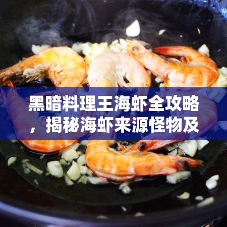 黑暗料理王海虾全攻略，揭秘海虾来源怪物及独家美味烹饪菜谱