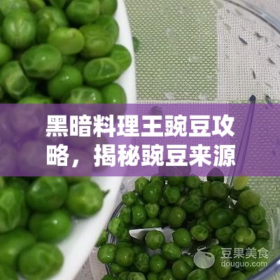 黑暗料理王豌豆攻略，揭秘豌豆来源怪物及高效管理菜谱配方的艺术