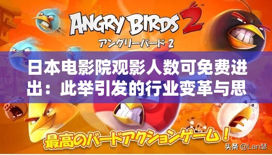 日本电影院观影人数可免费进出：此举引发的行业变革与思考