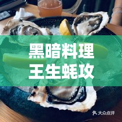 黑暗料理王生蚝攻略，掌握高效管理技巧，实现生蚝价值最大化策略