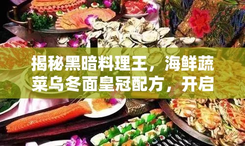 揭秘黑暗料理王，海鲜蔬菜乌冬面皇冠配方，开启味蕾探索新境界的奇妙之旅