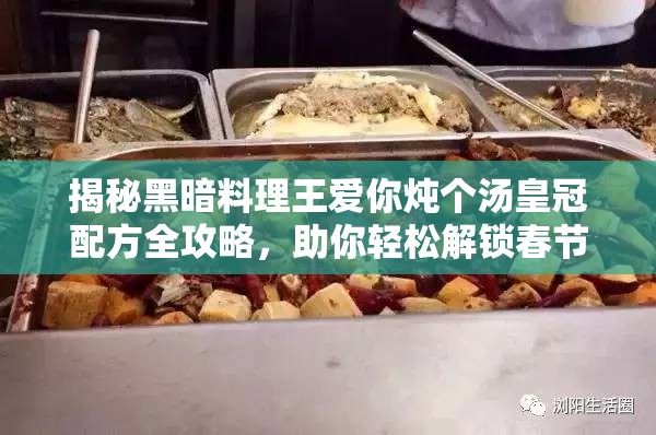 揭秘黑暗料理王爱你炖个汤皇冠配方全攻略，助你轻松解锁春节蛇年美味秘籍