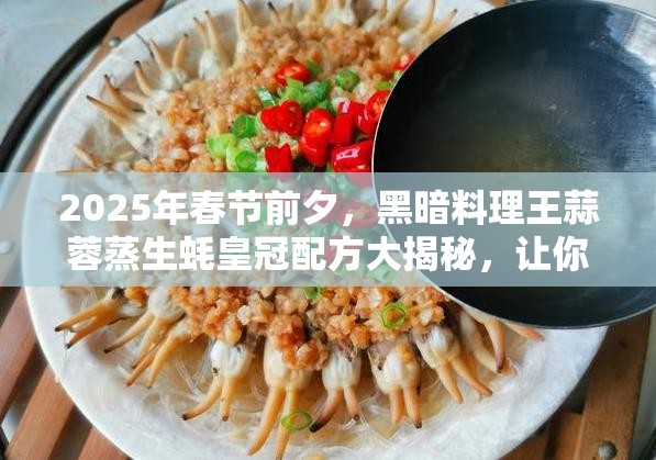 2025年春节前夕，黑暗料理王蒜蓉蒸生蚝皇冠配方大揭秘，让你尽享海鲜美味