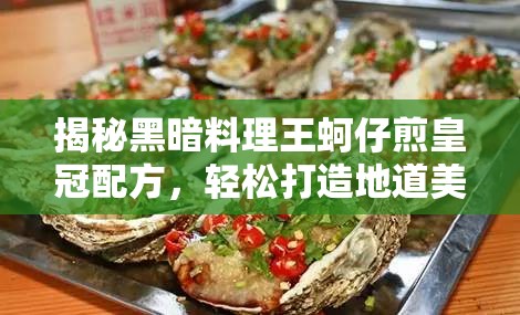 揭秘黑暗料理王蚵仔煎皇冠配方，轻松打造地道美味蚵仔煎佳肴