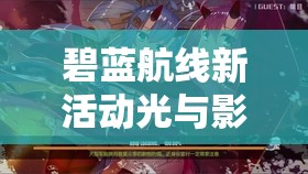 碧蓝航线新活动光与影的鸢尾之华，法国活动装备获取、资源管理重要性及策略解析