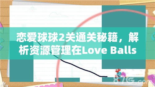 恋爱球球2关通关秘籍，解析资源管理在Love Balls第2关中的重要性及实施高效策略