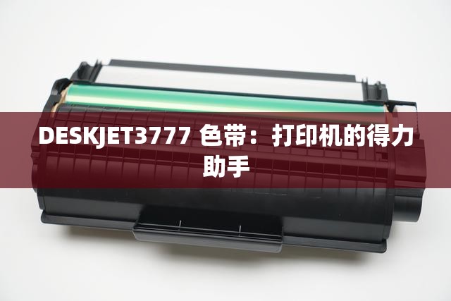 DESKJET3777 色带：打印机的得力助手