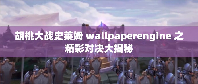 胡桃大战史莱姆 wallpaperengine 之精彩对决大揭秘