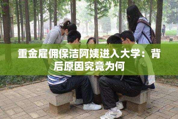 重金雇佣保洁阿姨进入大学：背后原因究竟为何