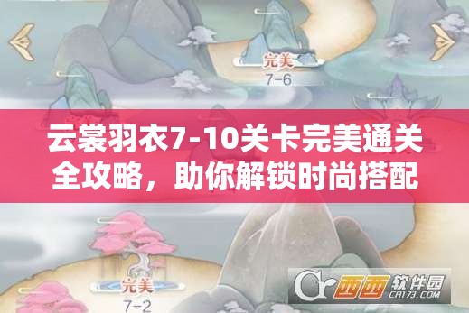 云裳羽衣7-10关卡完美通关全攻略，助你解锁时尚搭配新境界