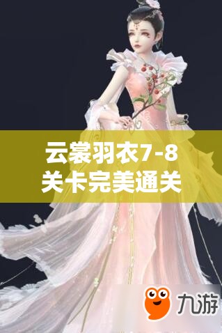 云裳羽衣7-8关卡完美通关攻略，清新温婉俏皮清凉搭配全解析