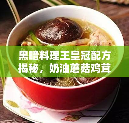 黑暗料理王皇冠配方揭秘，奶油蘑菇鸡茸汤的资源管理、高效利用与价值最大化策略