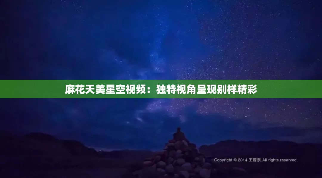 麻花天美星空视频：独特视角呈现别样精彩