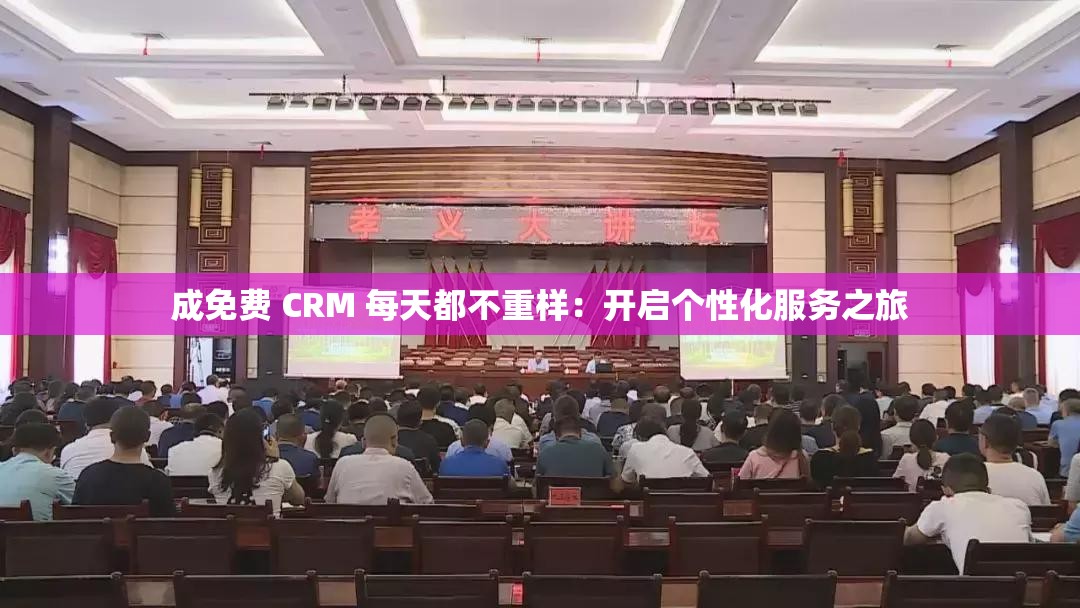 成免费 CRM 每天都不重样：开启个性化服务之旅