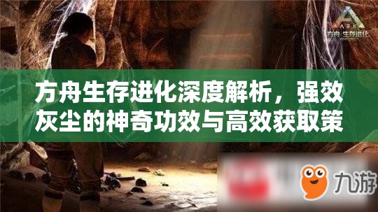 方舟生存进化深度解析，强效灰尘的神奇功效与高效获取策略