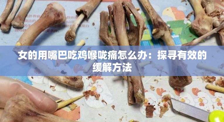 女的用嘴巴吃鸡喉咙痛怎么办：探寻有效的缓解方法