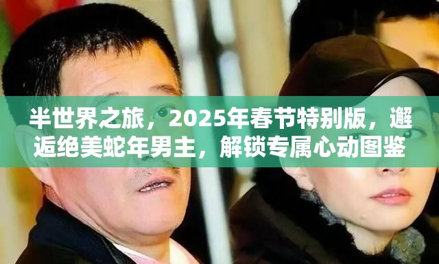 半世界之旅，2025年春节特别版，邂逅绝美蛇年男主，解锁专属心动图鉴