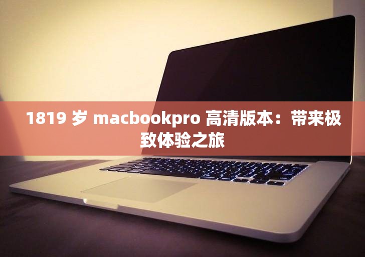 1819 岁 macbookpro 高清版本：带来极致体验之旅