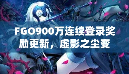 FGO900万连续登录奖励更新，虚影之尘变更为愚者之锁的深度分析与解读