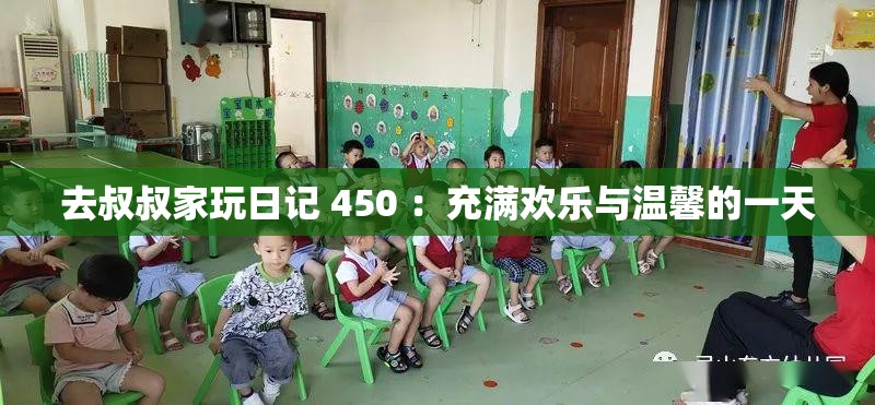 去叔叔家玩日记 450 ：充满欢乐与温馨的一天