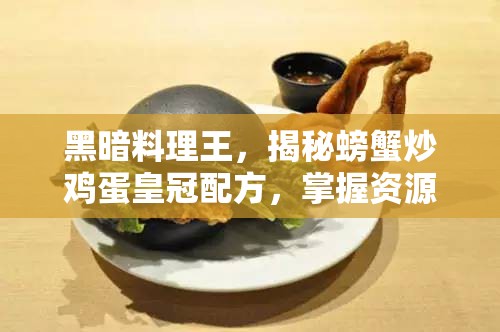 黑暗料理王，揭秘螃蟹炒鸡蛋皇冠配方，掌握资源管理高效技巧实现价值最大化