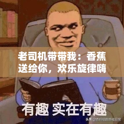 老司机带带我：香蕉送给你，欢乐旋律嗨不停