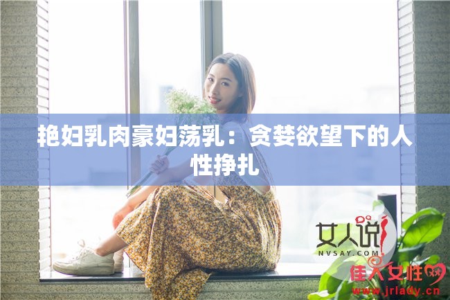 艳妇乳肉豪妇荡乳：贪婪欲望下的人性挣扎