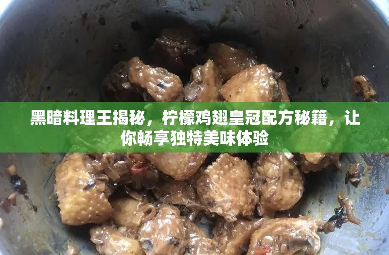 黑暗料理王揭秘，柠檬鸡翅皇冠配方秘籍，让你畅享独特美味体验