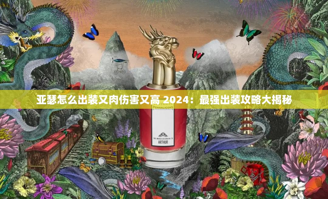 亚瑟怎么出装又肉伤害又高 2024：最强出装攻略大揭秘