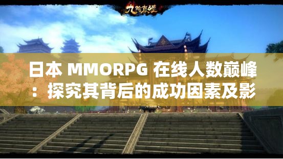 日本 MMORPG 在线人数巅峰：探究其背后的成功因素及影响