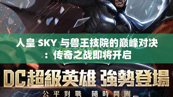 人皇 SKY 与兽王技院的巅峰对决：传奇之战即将开启