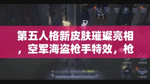 第五人格新皮肤璀璨亮相，空军海盗枪手特效，枪火海浪交织的浪漫盛宴