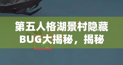 第五人格湖景村隐藏BUG大揭秘，揭秘求生者如何利用秘密武器逆袭