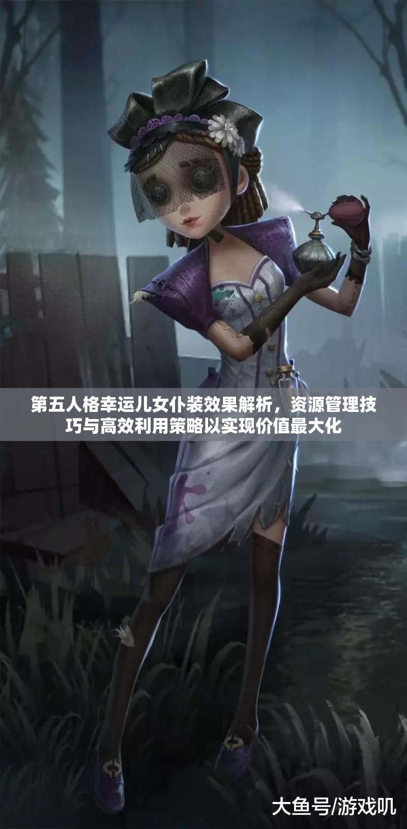 第五人格幸运儿女仆装效果解析，资源管理技巧与高效利用策略以实现价值最大化