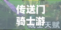 传送门骑士游戏深度解析，全面探索矿物资源地图分布及所有资源地点一览