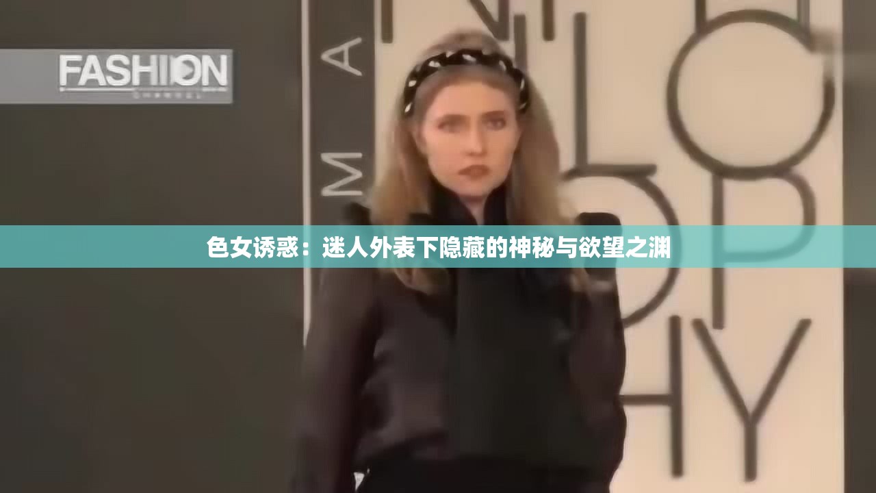 色女诱惑：迷人外表下隐藏的神秘与欲望之渊