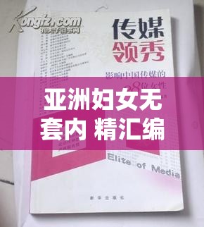 亚洲妇女无套内 精汇编天美传媒相关内容探讨