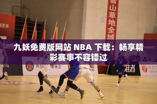 九妖免费版网站 NBA 下载：畅享精彩赛事不容错过