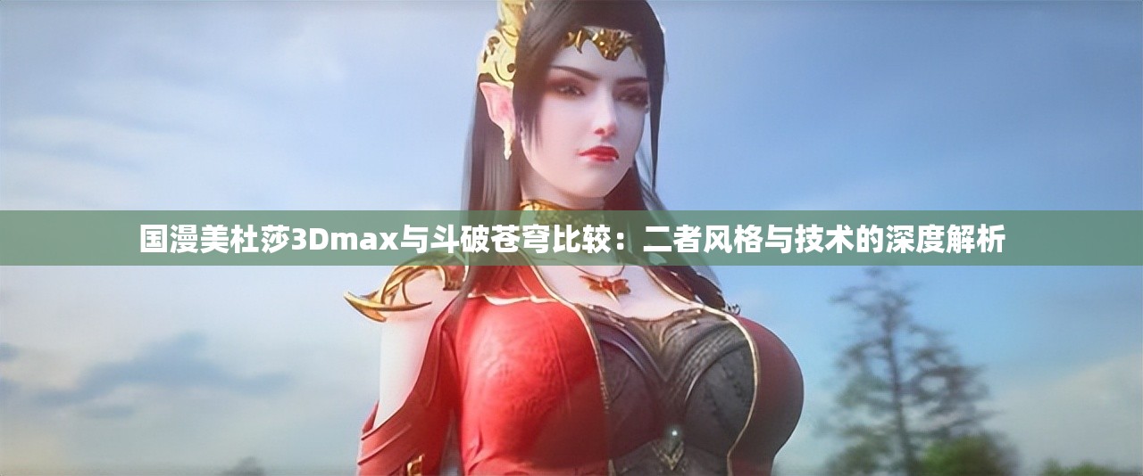 国漫美杜莎3Dmax与斗破苍穹比较：二者风格与技术的深度解析