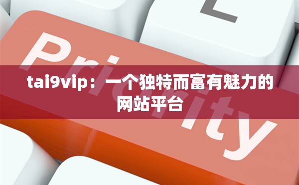 tai9vip：一个独特而富有魅力的网站平台