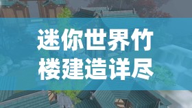 迷你世界竹楼建造详尽指南，一步步打造属于你的梦幻竹林仙境