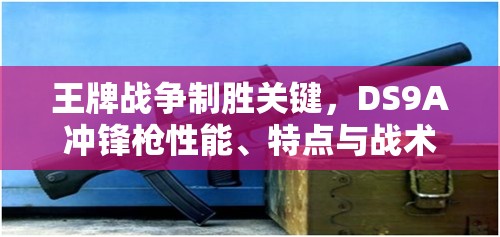 王牌战争制胜关键，DS9A冲锋枪性能、特点与战术应用深度解析